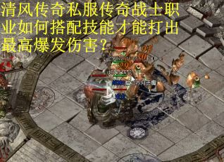 清风传奇私服传奇战士职业如何搭配技能才能打出最高爆发伤害? 清风传奇私服传奇战士职业如何搭配技能才能打出最高爆发伤害?