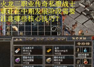 火龙三职业传奇私服战士职业在中期发展阶段需要注意哪些核心技巧? 火龙三职业传奇私服战士职业在中期发展阶段需要注意哪些核心技巧?