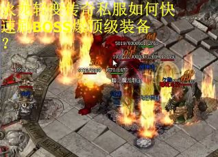 火龙轻变传奇私服如何快速刷BOSS爆顶级装备?