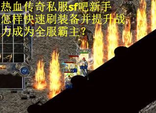 热血传奇私服sf吧新手怎样快速刷装备并提升战力成为全服霸主？