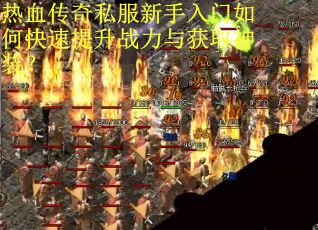 热血传奇私服新手入门如何快速提升战力与获取神装？