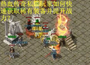 热血传奇私服玩家如何快速获取稀有装备并提升战力?