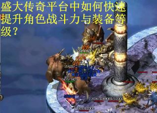 盛大传奇平台中如何快速提升角色战斗力与装备等级? 盛大传奇平台中如何快速提升角色战斗力与装备等级?