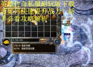 英雄传奇私服耐玩版下载后如何快速提升战力？新手必看攻略解析