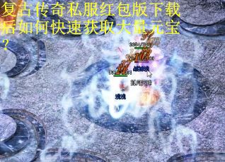 复古传奇私服红包版下载后如何快速获取大量元宝? 复古传奇私服红包版下载后如何快速获取大量元宝?