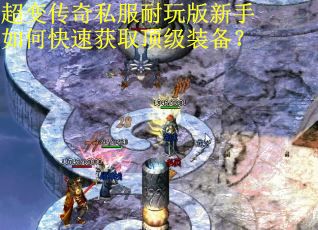 超变传奇私服耐玩版新手如何快速获取顶级装备？