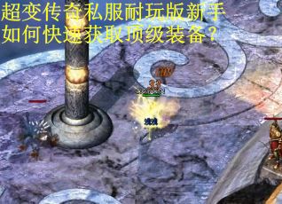 超变传奇私服耐玩版新手如何快速获取顶级装备？