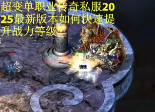 超变单职业传奇私服2025最新版本如何快速提升战力等级？