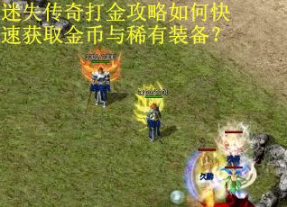 迷失传奇打金攻略如何快速获取金币与稀有装备? 迷失传奇打金攻略如何快速获取金币与稀有装备?