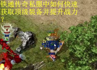 铁通传奇私服中如何快速获取顶级装备并提升战力？