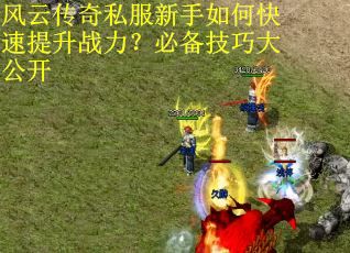 风云传奇私服新手如何快速提升战力？必备技巧大公开