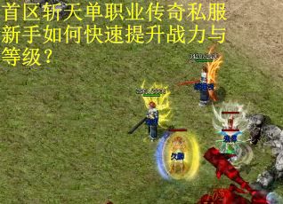 首区斩天单职业传奇私服新手如何快速提升战力与等级? 首区斩天单职业传奇私服新手如何快速提升战力与等级?