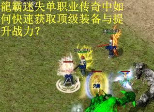 龍霸迷失单职业传奇中如何快速获取顶级装备与提升战力？