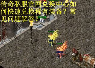 传奇私服官网兑换中心如何快速兑换稀有装备?常见问题解答?