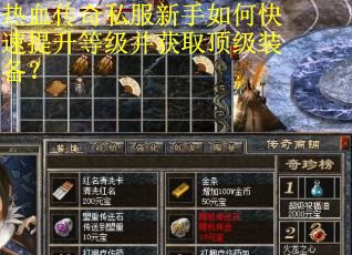 热血传奇私服新手如何快速提升等级并获取顶级装备?