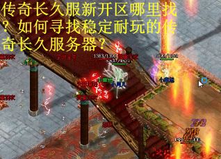 传奇长久服新开区哪里找？如何寻找稳定耐玩的传奇长久服务器？
