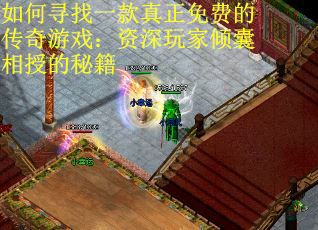 如何寻找一款真正免费的传奇游戏：资深玩家倾囊相授的秘籍