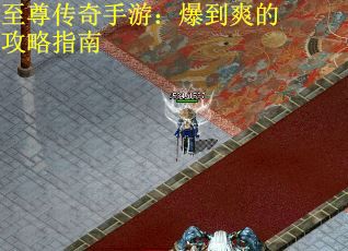 至尊传奇手游：爆到爽的攻略指南