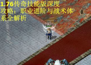 1.76传奇技能版深度攻略：职业进阶与战术体系全解析