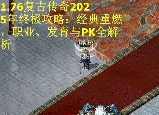 1.76复古传奇2025年终极攻略：经典重燃，职业、发育与PK全解析