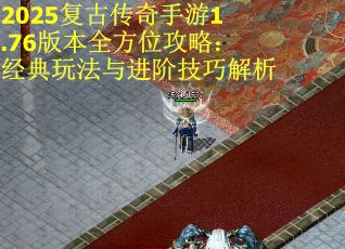 2025复古传奇手游1.76版本全方位攻略：经典玩法与进阶技巧解析