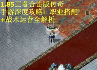 1.85王者合击版传奇手游深度攻略：职业搭配+战术运营全解析