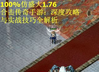 100%仿盛大1.76合击传奇手游：深度攻略与实战技巧全解析