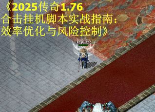 《2025传奇1.76合击挂机脚本实战指南：效率优化与风险控制》