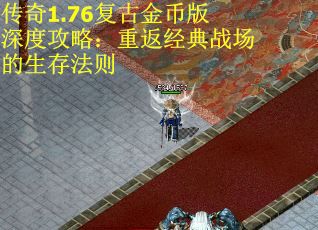 传奇1.76复古金币版深度攻略：重返经典战场的生存法则