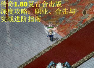 传奇1.80复古合击版深度攻略：职业、合击与实战进阶指南