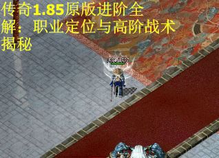 传奇1.85原版进阶全解：职业定位与高阶战术揭秘