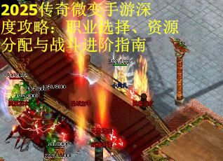 2025传奇微变手游深度攻略：职业选择、资源分配与战斗进阶指南