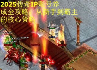 2025传奇IP账号养成全攻略：从新手到霸主的核心策略