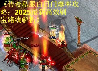 《传奇私服白日门爆率攻略：2025最新高效刷宝路线解析》