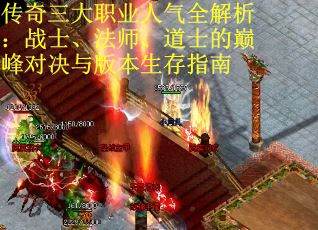 传奇三大职业人气全解析：战士、法师、道士的巅峰对决与版本生存指南