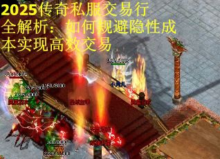 2025传奇私服交易行全解析：如何规避隐性成本实现高效交易