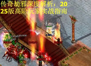 传奇劫邪深度解析：2025版高阶玩家实战指南