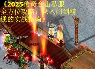 《2025传奇合击私服全方位攻略：从入门到精通的实战指南》