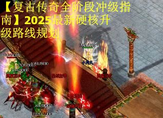 【复古传奇全阶段冲级指南】2025最新硬核升级路线规划