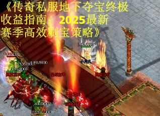 《传奇私服地下夺宝终极收益指南：2025最新赛季高效刷宝策略》