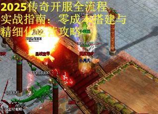 2025传奇开服全流程实战指南：零成本搭建与精细化运营攻略
