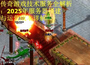 传奇游戏技术服务全解析：2025年服务器搭建与运营成本详解