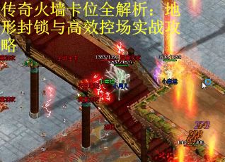 传奇火墙卡位全解析：地形封锁与高效控场实战攻略