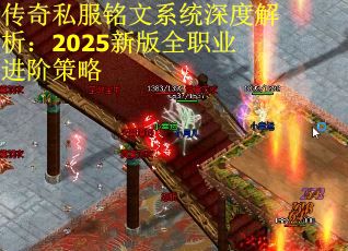 传奇私服铭文系统深度解析：2025新版全职业进阶策略
