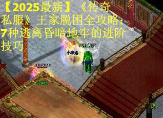 【2025最新】《传奇私服》王家脱困全攻略：7种逃离昏暗地牢的进阶技巧