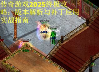 传奇游戏2025终极攻略：版本解析与补丁应用实战指南