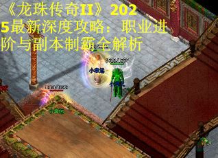 《龙珠传奇II》2025最新深度攻略：职业进阶与副本制霸全解析