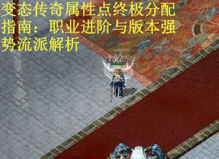 变态传奇属性点终极分配指南：职业进阶与版本强势流派解析