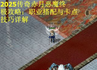 2025传奇赤月恶魔终极攻略：职业搭配与卡点技巧详解