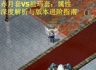 赤月套VS祖玛套：属性深度解析与版本进阶指南